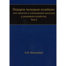 Подарок молодым хозяйкам или средство к уменьшению расходов в домашнем хозяйстве. Часть 2. Молоховец Е.И.
