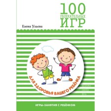 100 увлекательных игр для здоровья вашего ребенка. Сценарии игр. Ульева Е. А.