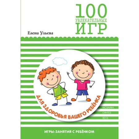 100 увлекательных игр для здоровья вашего ребенка. Сценарии игр. Ульева Е. А.