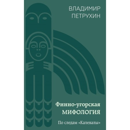 Finno-Ugric mythology. In the footsteps of Kalevala. Petrukhin V.Ya.