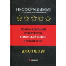 Несокрушимые. Почему компании ставят все на клиентский сервис и процветают. Шоул Дж.
