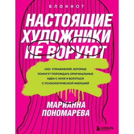 Real artists do not steal. 100+ exercises that will help generate original ideas from scratch and fight psychological inertia. M. Ponomareva