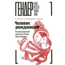 The person is giving birth. The history of the maternity culture in Russia of the New Age. Pushkareva N.L., Mitsyuk N.A., Belova A.V.