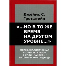 ...Но в то же время на другом уровне... Психоаналитическая теория и техника в кляйнианском/бионовском подходе. Гротштейн Д.С.