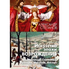 The art of the Renaissance. The Netherlands, Germany, France, Spain, England. Stepanov A.V.