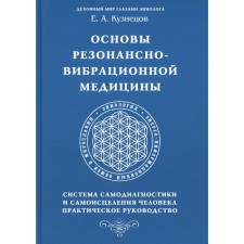 Основы резонансно-вибрационной медицины. Система самодиагностики и самоисцеления человека. Кузнецов Е.А.