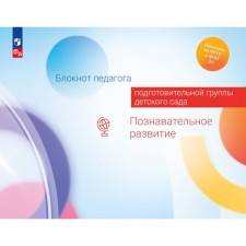 Блокнот педагога подготовительной группы детского сада. Познавательное развитие. Гогоберидзе А.Г., Вербенец А.М., Березина Ю.Ю.