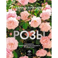 Roses. How to choose, grow and enjoy in any garden. Kocheleeva L.N.