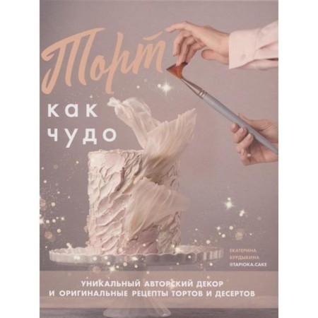 The cake is like a miracle. Unique author’s decor original recipes for cakes and desserts. Burdykina E.