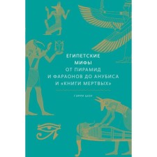 Египетские мифы. От пирамид и фараонов до Анубиса и «Книги мертвых». Гэрри Шоу
