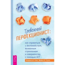 Тревожный перфекционист: как справиться с беспокойством, вызванным стремлением к совершенству, с помощью АСТ. Тухиг М.П., Онг К.У.