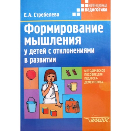 Methodological manual (recommendations). Formation of thinking in children with developmental disabilities. Strebleva E.A.