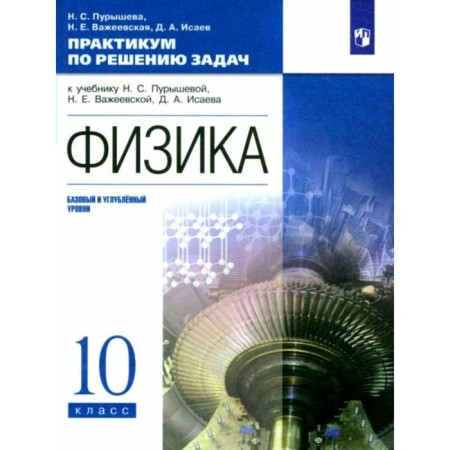 Physics. Grade 10. Workshop on solving problems for the textbook N.S. Purysheva, N.E. Vazheevskaya, D.A. Isaeva. Basic and in -depth levels. Purysheva N.S.