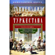 Conquest of Turkestan. Stories of military history, essays of nature, life and customs of natives in public presentation. Abaza K.K.