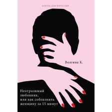 An irresistible lover, or how to seduce a woman in 15 minutes. Volgina K.