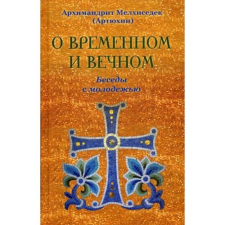 About temporary and eternal. Conversations with youth. Archimandrite Melchizedek (Artyukhin)