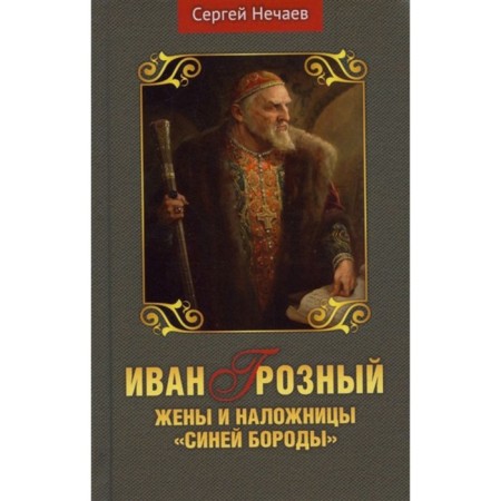 Ivan groznyj. Wives and concubines of the Blue Beard. Nechaev S.