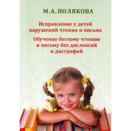 Correction of reading and writing disorders in children. Training in fluent reading and writing without dyslexia and dysgraphia. Polyakova M.A.