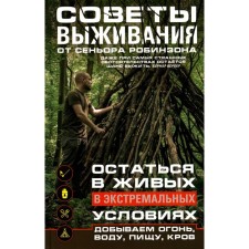 Советы выживания от сеньора Робинзона. Остаться в живых в экстремальных условиях. Добываем, огонь, воду, пищу, кров... Сост. Моисеев Н.