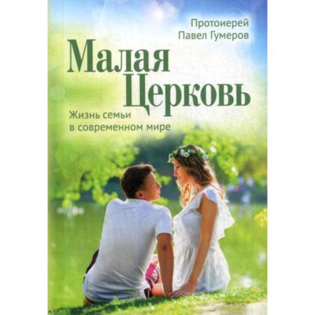 Малая Церковь. Жизнь семьи в современном мире. 3-е издание. Гумеров Павел, прот.