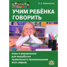 Учим ребенка говорить: игры и упражнения для выработки правильного произношения всех звуков речи. Новиковская О.А.