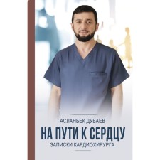 On the way to the heart. Notes of the cardiac surgeon. Dubaev A.A.