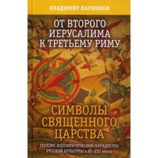 From the second Jerusalem to the third Rome. Symbols of the Holy Kingdom. The genesis of the ideocratic paradigm of Russian culture in the XI-XIII centuries. Larionov V.E.
