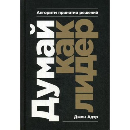 Think like a leader: decision -making algorithm. Adair D., Ader D.