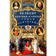 Великие княгини и князья семьи Романовых. Судьбы, тайны, интриги, любовь и ненависть… Первушина Е.В.
