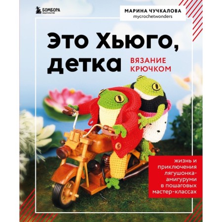 This is Hugo, baby. Amigurumi-Lyagushonok: life and adventures in step-by-step master classes. Chuchkalova M.V.