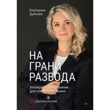 На грани развода. Антикризисные решения для совместной жизни. 10 реальных историй. Дубкова Е.