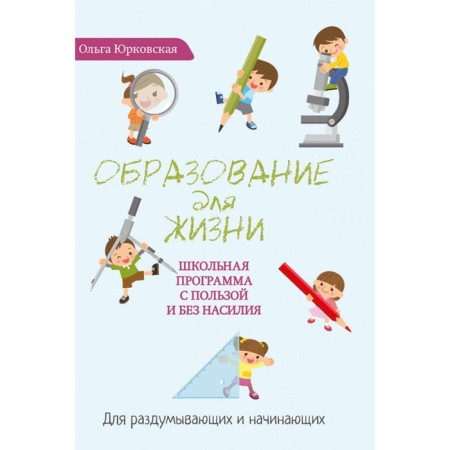 Education for life. The school curriculum is good and without violence. For thinking and beginners. Yurkovskaya O.