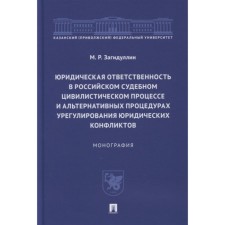 Юридическая ответственность в российском судебном цивилистическом процессе и альтернативных процедурах урегулирования юридических конфликтов. Монография. М.Г. Загидулин