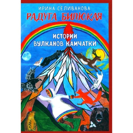 Радуга Билюкая. Истории вулканов Камчатки. Селиванова И.Н.