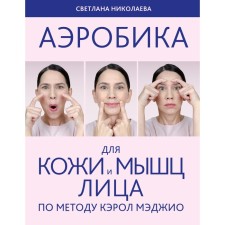 Aerobics for the skin and muscles of the face according to the method by Carol Magio. Nikolaev S.