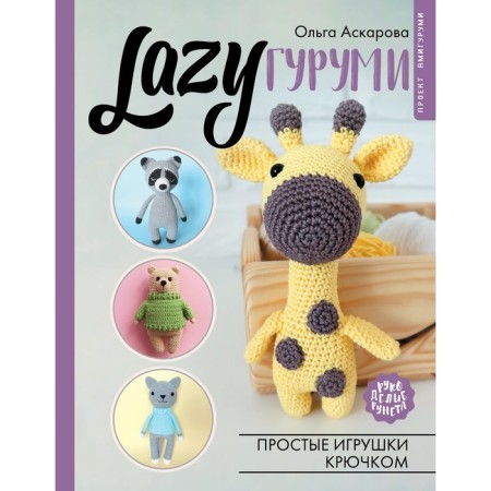 Lazyгуруми. Простые игрушки крючком. Проект амигуруми. Аскарова О.