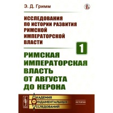 Исследования по истории развития Римской императорской власти. Книга 1. Римская императорская власть от Августа до Нерона. Гримм Э.Д.