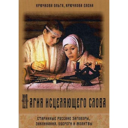 The magic of the healing word. Old Russian conspiracies, spells, amulets and prayers. Kryuchkova O., Kryuchkova E.