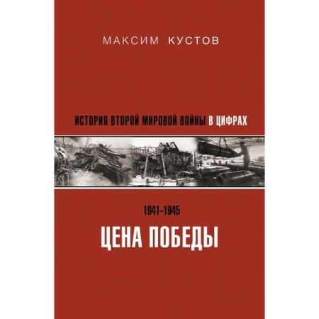 Цена Победы. История Второй мировой войны в цифрах. Кустов М.В.