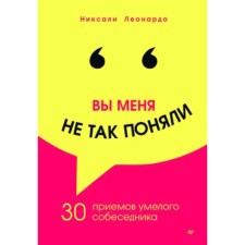 Вы меня не так поняли. 30 приёмов умелого собеседника. Леонардо Н.