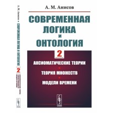 Современная логика и онтология. Книга 2. Аксиоматические теории. Теория множеств. Модели времени. Анисов А.М.