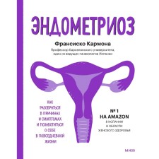 Эндометриоз. Как разобраться в причинах, распознать симптомы и позаботиться о себе в повседневной жизни. Франсиско К.