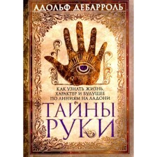 Тайны руки. Как узнать жизнь, характер и будущее по линиям на ладони. Дебарроль А.