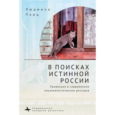 В поисках истинной России. Провинция в современном националистическом дискурсе. Парц Л.