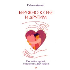 Бережно к себе и другим. Как найти друзей, счастье и смысл жизни. Рэйчел М.