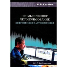 Industrial forest use. Digitalization and automation. Monograph. Kazakov N.V.