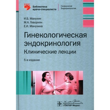 Gynecological endocrinology. Clinical lectures. 5th edition. Gevorkyan M.A., Manukhin IB, Manukhina E.I.