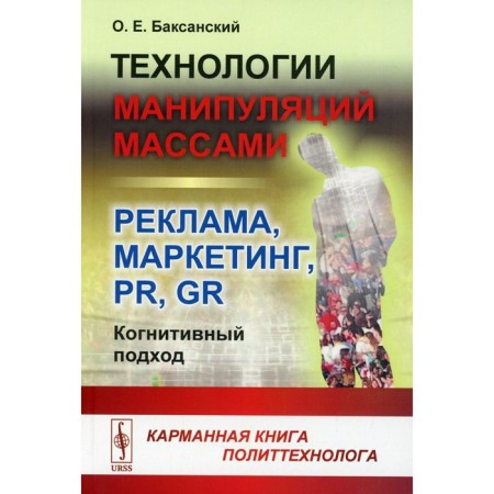 Technologies of manipulations by masses: advertising, marketing, PR, GR (cognitive approach). 2nd edition. Baksansky O.E.