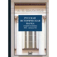 Русская историческая наука второй половины XIX - начала ХХ в.: Московский и Петербургский университеты. 2-е издание, исправленное и дополненное Шаханов А. Н.