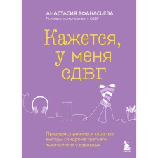 Кажется, у меня СДВГ. Признаки, причины и скрытые выгоды синдрома третьего тысячелетия у взрослых. Афанасьева А.В.